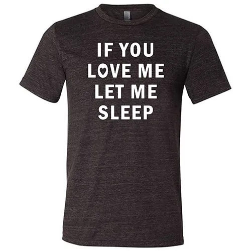 If You Love Me Let Me Sleep Shirt Unisex